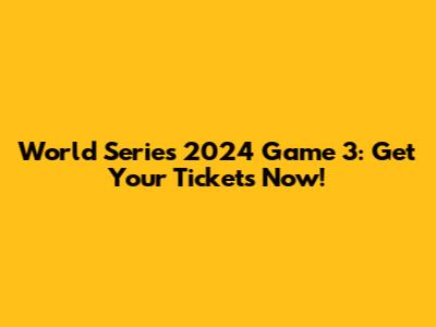 World Series 2024 Game 3: Get Your Tickets Now!