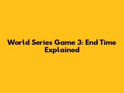 World Series Game 3: End Time Explained