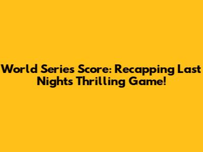 World Series Score: Recapping Last Night's Thrilling Game!
