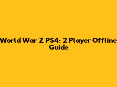 World War Z PS4: 2 Player Offline Guide