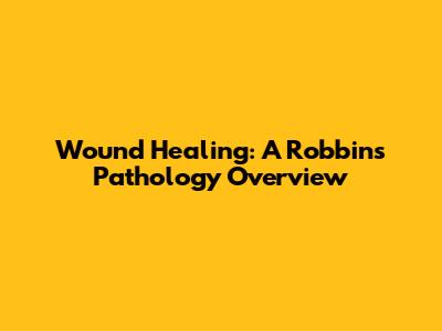 Wound Healing: A Robbins Pathology Overview