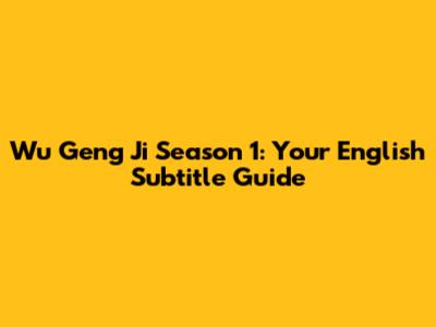 Wu Geng Ji Season 1: Your English Subtitle Guide