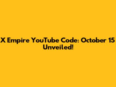 X Empire YouTube Code: October 15 Unveiled!