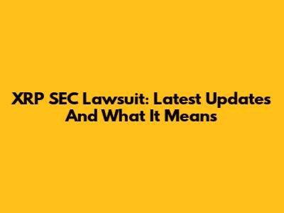 XRP SEC Lawsuit: Latest Updates And What It Means