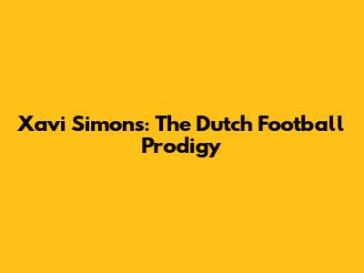 Xavi Simons: The Dutch Football Prodigy