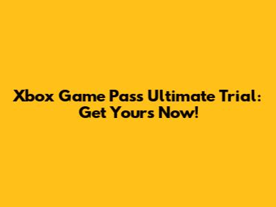 Xbox Game Pass Ultimate Trial: Get Yours Now!