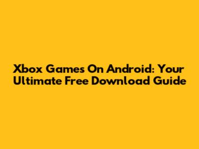 Xbox Games On Android: Your Ultimate Free Download Guide
