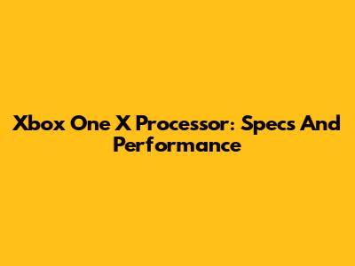 Xbox One X Processor: Specs And Performance