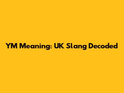 YM Meaning: UK Slang Decoded