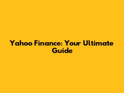 Yahoo Finance: Your Ultimate Guide