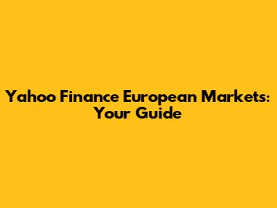 Yahoo Finance European Markets: Your Guide