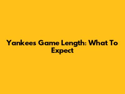 Yankees Game Length: What To Expect