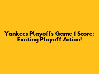 Yankees Playoffs Game 1 Score: Exciting Playoff Action!