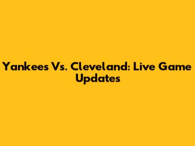 Yankees Vs. Cleveland: Live Game Updates