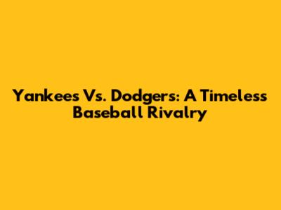 Yankees Vs. Dodgers: A Timeless Baseball Rivalry