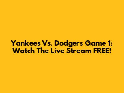 Yankees Vs. Dodgers Game 1: Watch The Live Stream FREE!