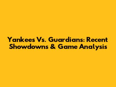 Yankees Vs. Guardians: Recent Showdowns & Game Analysis