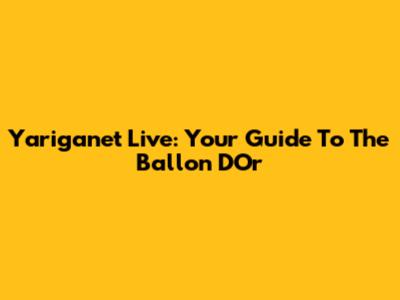 Yariganet Live: Your Guide To The Ballon D'Or