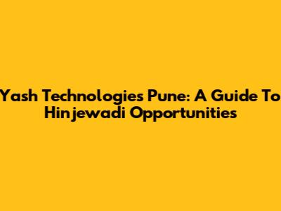 Yash Technologies Pune: A Guide To Hinjewadi Opportunities