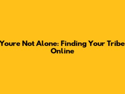 You're Not Alone: Finding Your Tribe Online