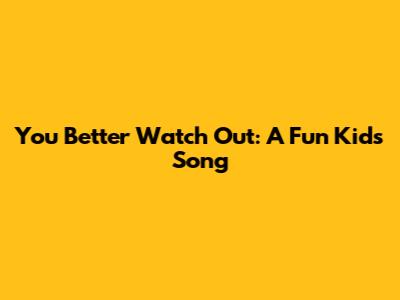 You Better Watch Out: A Fun Kids' Song