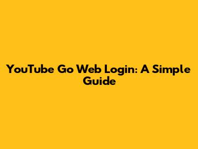 YouTube Go Web Login: A Simple Guide