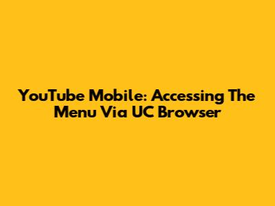 YouTube Mobile: Accessing The Menu Via UC Browser