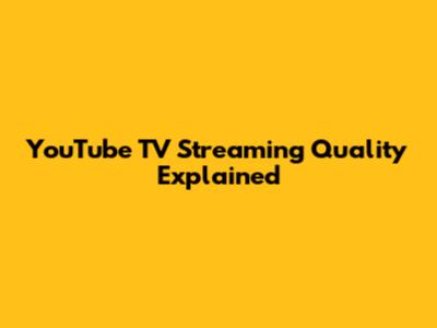YouTube TV Streaming Quality Explained