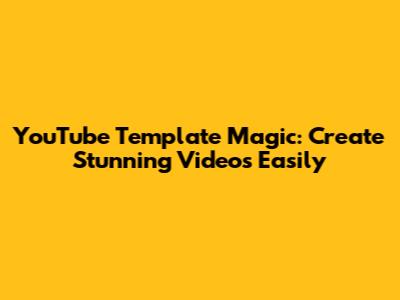 YouTube Template Magic: Create Stunning Videos Easily