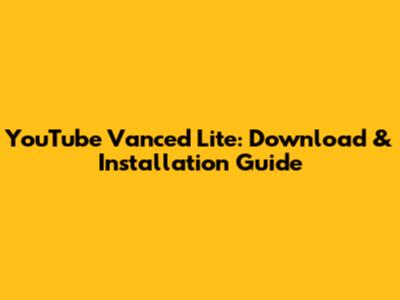 YouTube Vanced Lite: Download & Installation Guide