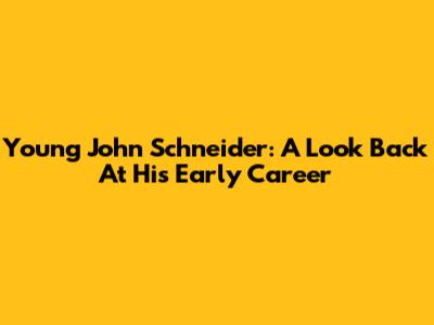 Young John Schneider: A Look Back At His Early Career