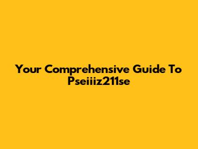 Your Comprehensive Guide To Pseiiiz211se