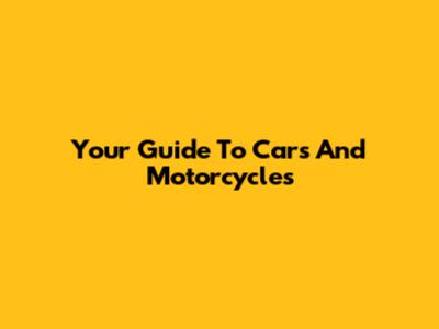 Your Guide To Cars And Motorcycles