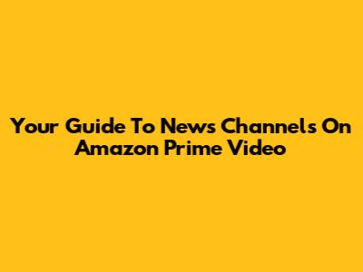 Your Guide To News Channels On Amazon Prime Video