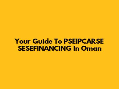 Your Guide To PSEIPCARSE SESEFINANCING In Oman