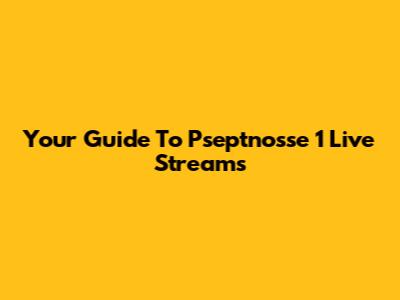 Your Guide To Pseptnosse 1 Live Streams