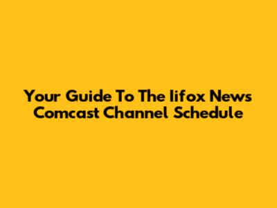 Your Guide To The Iifox News Comcast Channel Schedule