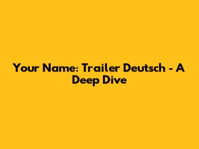 Your Name: Trailer Deutsch - A Deep Dive