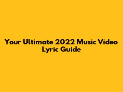 Your Ultimate 2022 Music Video Lyric Guide