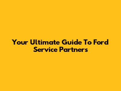 Your Ultimate Guide To Ford Service Partners