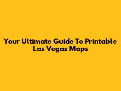 Your Ultimate Guide To Printable Las Vegas Maps