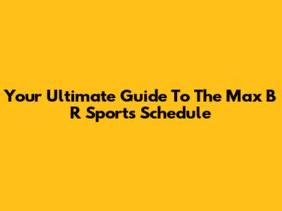 Your Ultimate Guide To The Max B R Sports Schedule