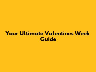 Your Ultimate Valentine's Week Guide