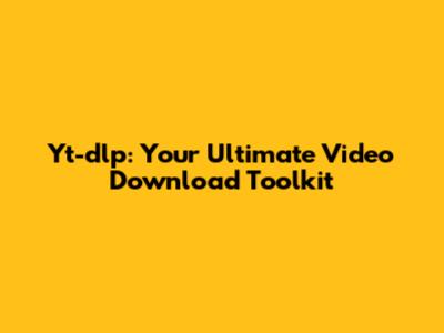 Yt-dlp: Your Ultimate Video Download Toolkit