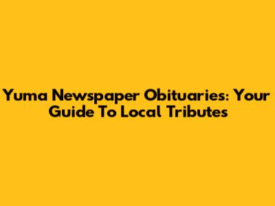 Yuma Newspaper Obituaries: Your Guide To Local Tributes