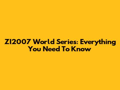 ZI2007 World Series: Everything You Need To Know