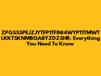 ZPGSSSPEJZJYTFP1TFINI4WYPTITMWT LKKTSKNMBQA8YZDZSHR: Everything You Need To Know