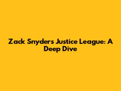 Zack Snyder's Justice League: A Deep Dive