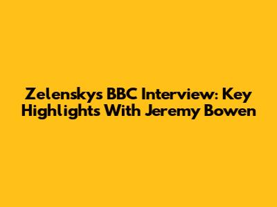 Zelensky's BBC Interview: Key Highlights With Jeremy Bowen