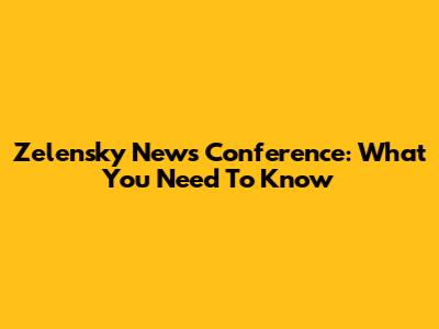 Zelensky News Conference: What You Need To Know